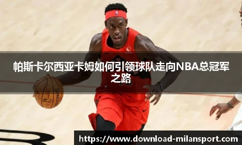 帕斯卡尔西亚卡姆如何引领球队走向NBA总冠军之路