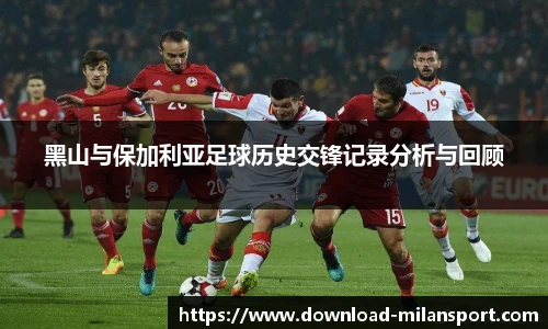黑山与保加利亚足球历史交锋记录分析与回顾