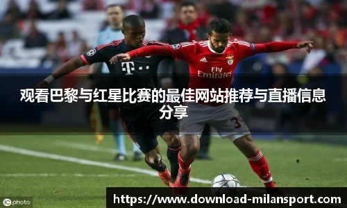 观看巴黎与红星比赛的最佳网站推荐与直播信息分享