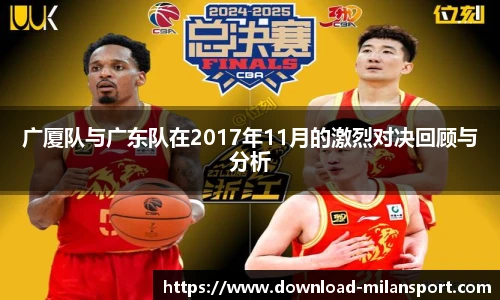 广厦队与广东队在2017年11月的激烈对决回顾与分析