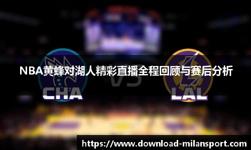 NBA黄蜂对湖人精彩直播全程回顾与赛后分析