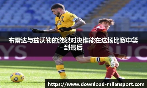 布雷达与兹沃勒的激烈对决谁能在这场比赛中笑到最后