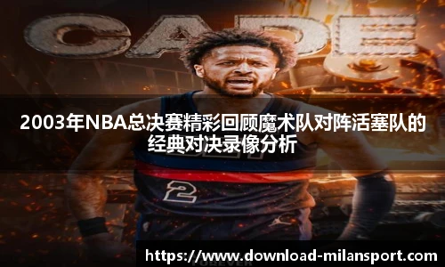 2003年NBA总决赛精彩回顾魔术队对阵活塞队的经典对决录像分析