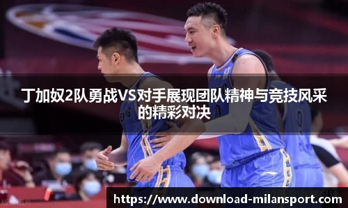丁加奴2队勇战VS对手展现团队精神与竞技风采的精彩对决
