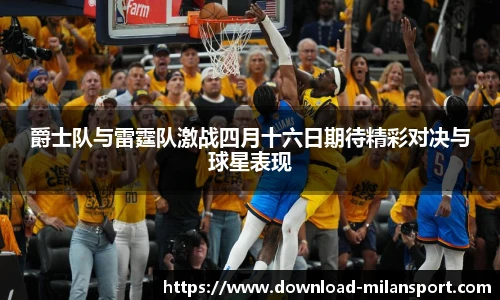 爵士队与雷霆队激战四月十六日期待精彩对决与球星表现