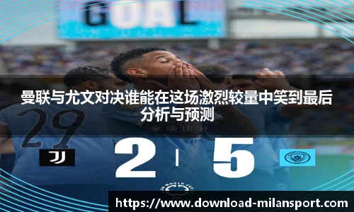 曼联与尤文对决谁能在这场激烈较量中笑到最后分析与预测